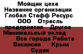 Мойщик цеха › Название организации ­ Глобал Стафф Ресурс, ООО › Отрасль предприятия ­ Другое › Минимальный оклад ­ 18 000 - Все города Работа » Вакансии   . Крым,Судак